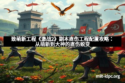 致萌新工程《激战2》副本直伤工程配置攻略：从萌新到大神的直伤蜕变