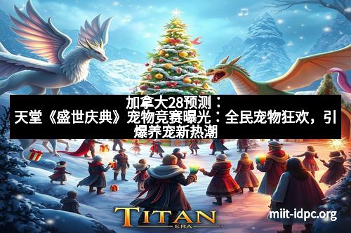 加拿大28预测：天堂《盛世庆典》宠物竞赛曝光：全民宠物狂欢，引爆养宠新热潮